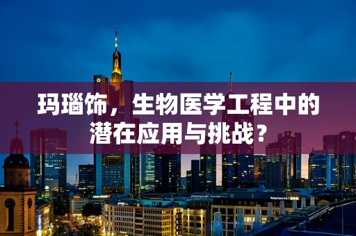 玛瑙饰，生物医学工程中的潜在应用与挑战？