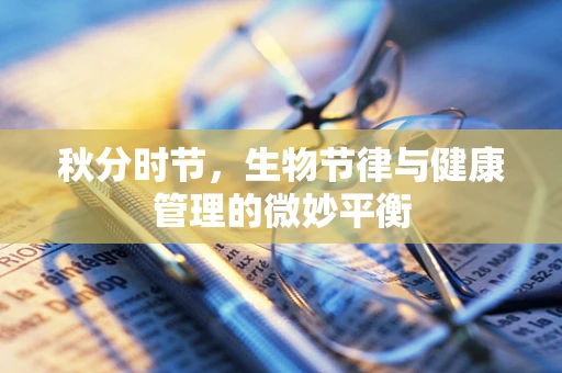 秋分时节，生物节律与健康管理的微妙平衡