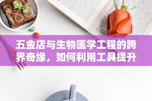 五金店与生物医学工程的跨界奇缘，如何利用工具提升医疗设备维护效率？