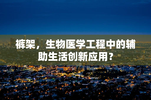 裤架，生物医学工程中的辅助生活创新应用？