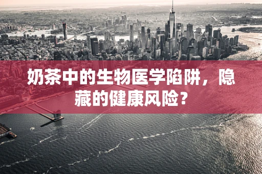 奶茶中的生物医学陷阱，隐藏的健康风险？