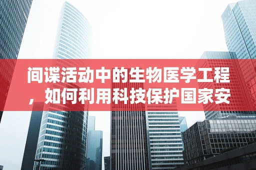 间谍活动中的生物医学工程，如何利用科技保护国家安全？