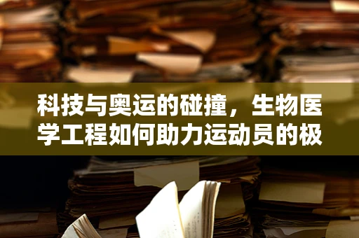 科技与奥运的碰撞，生物医学工程如何助力运动员的极限突破？