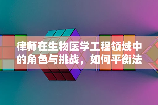 律师在生物医学工程领域中的角色与挑战，如何平衡法律与技术创新？