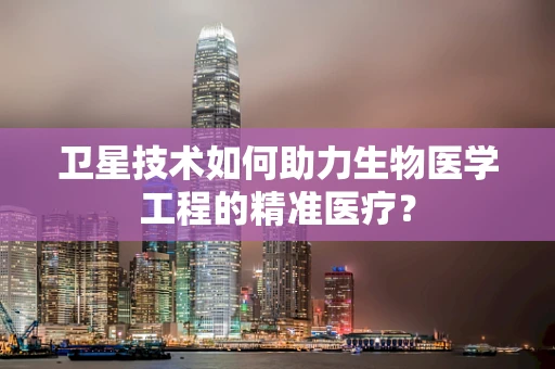 卫星技术如何助力生物医学工程的精准医疗？
