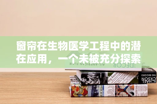 窗帘在生物医学工程中的潜在应用，一个未被充分探索的领域？