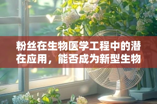 粉丝在生物医学工程中的潜在应用，能否成为新型生物传感器的‘食客’？