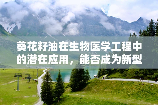 葵花籽油在生物医学工程中的潜在应用，能否成为新型生物材料的前沿？
