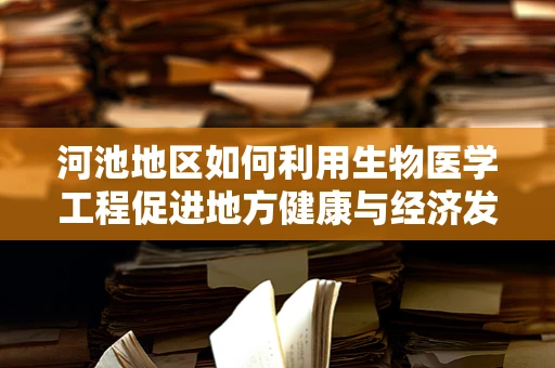 河池地区如何利用生物医学工程促进地方健康与经济发展？