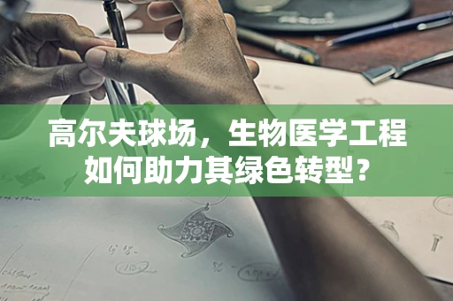 高尔夫球场，生物医学工程如何助力其绿色转型？