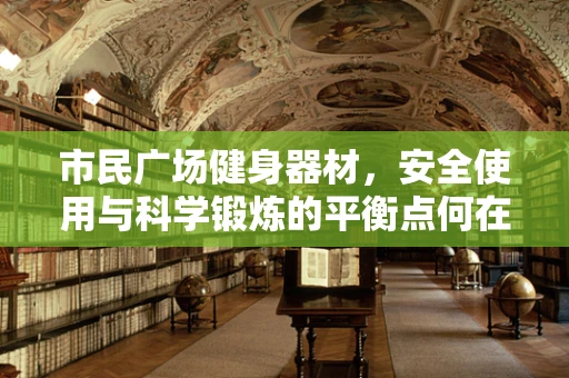 市民广场健身器材，安全使用与科学锻炼的平衡点何在？