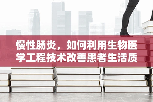 慢性肠炎，如何利用生物医学工程技术改善患者生活质量？