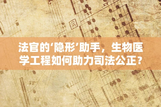 法官的‘隐形’助手，生物医学工程如何助力司法公正？