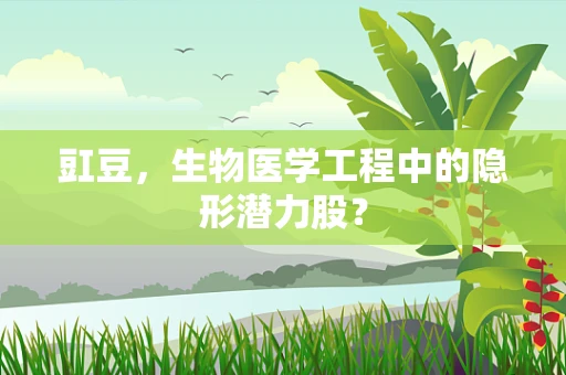 豇豆，生物医学工程中的隐形潜力股？