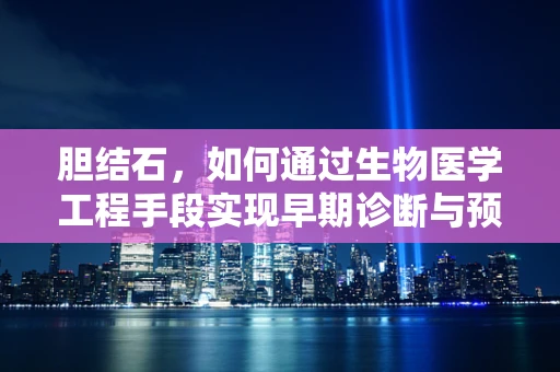 胆结石，如何通过生物医学工程手段实现早期诊断与预防？