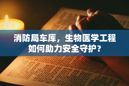 消防局车库，生物医学工程如何助力安全守护？