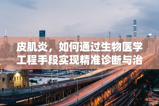 皮肌炎，如何通过生物医学工程手段实现精准诊断与治疗？