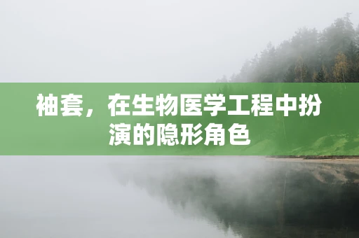 袖套，在生物医学工程中扮演的隐形角色