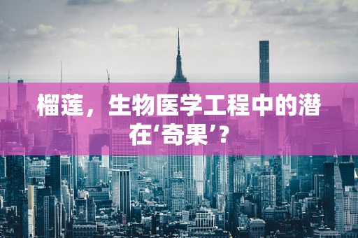 榴莲，生物医学工程中的潜在‘奇果’？