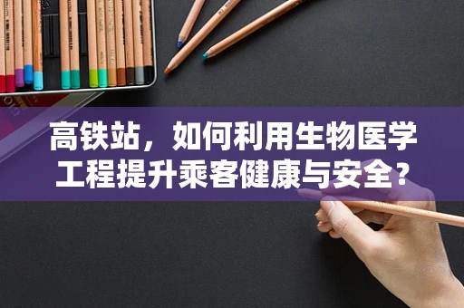 高铁站，如何利用生物医学工程提升乘客健康与安全？