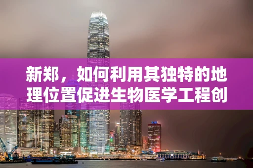 新郑，如何利用其独特的地理位置促进生物医学工程创新？