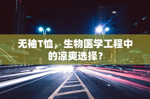 无袖T恤，生物医学工程中的凉爽选择？