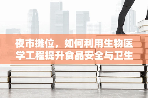 夜市摊位，如何利用生物医学工程提升食品安全与卫生？
