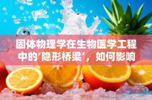 固体物理学在生物医学工程中的‘隐形桥梁’，如何影响材料性能？