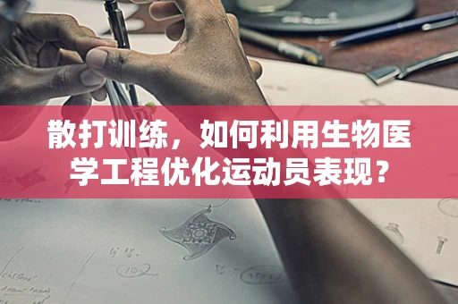 散打训练，如何利用生物医学工程优化运动员表现？