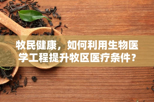 牧民健康，如何利用生物医学工程提升牧区医疗条件？