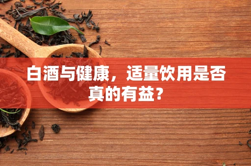 白酒与健康，适量饮用是否真的有益？