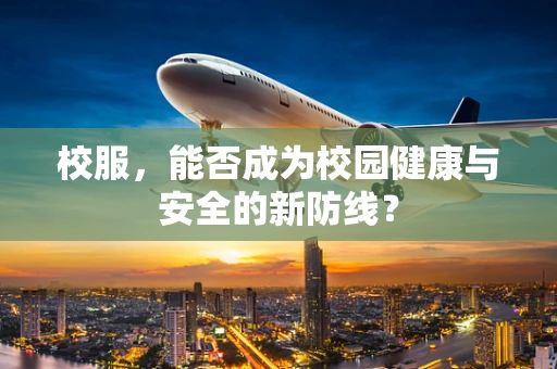 校服，能否成为校园健康与安全的新防线？