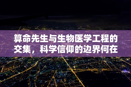 算命先生与生物医学工程的交集，科学信仰的边界何在？