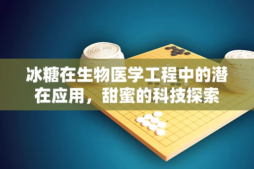 冰糖在生物医学工程中的潜在应用，甜蜜的科技探索