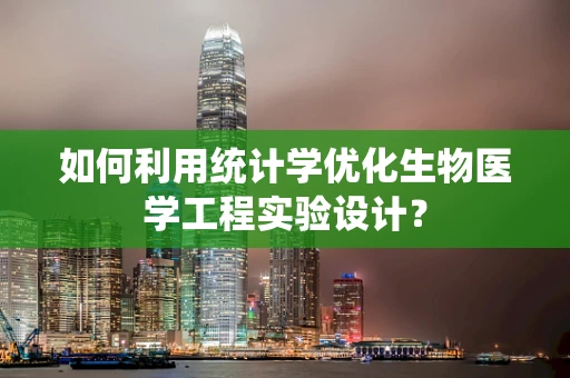 如何利用统计学优化生物医学工程实验设计？