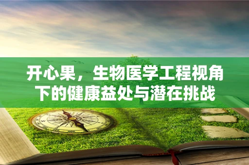 开心果，生物医学工程视角下的健康益处与潜在挑战