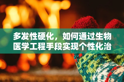 多发性硬化，如何通过生物医学工程手段实现个性化治疗？