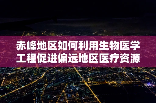 赤峰地区如何利用生物医学工程促进偏远地区医疗资源均衡发展？