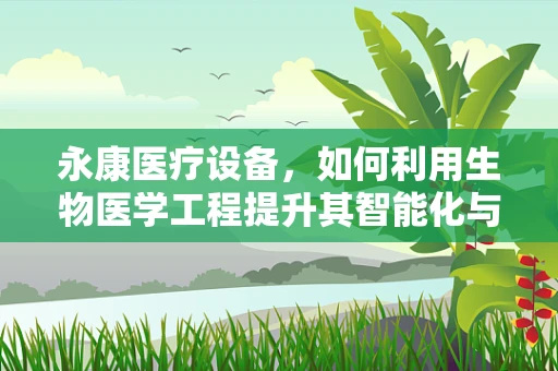 永康医疗设备，如何利用生物医学工程提升其智能化与个性化？