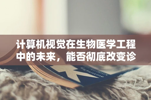 计算机视觉在生物医学工程中的未来，能否彻底改变诊断与治疗？
