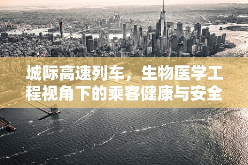 城际高速列车，生物医学工程视角下的乘客健康与安全新挑战？