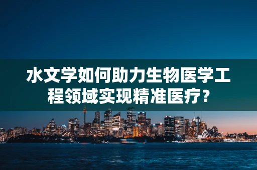 水文学如何助力生物医学工程领域实现精准医疗？