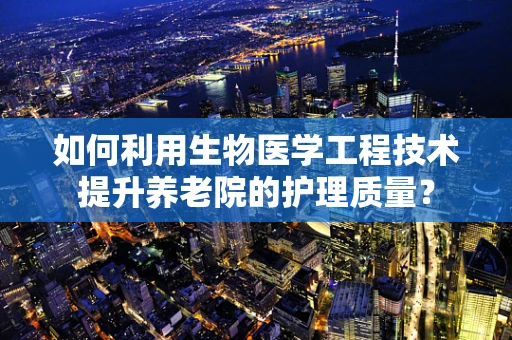 如何利用生物医学工程技术提升养老院的护理质量？