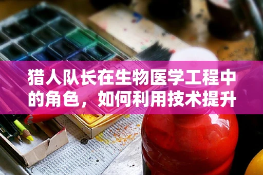 猎人队长在生物医学工程中的角色，如何利用技术提升野外救援效率？