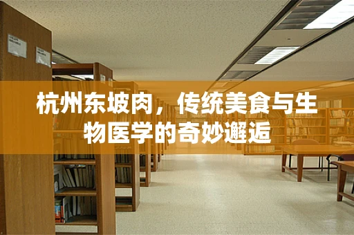 杭州东坡肉，传统美食与生物医学的奇妙邂逅