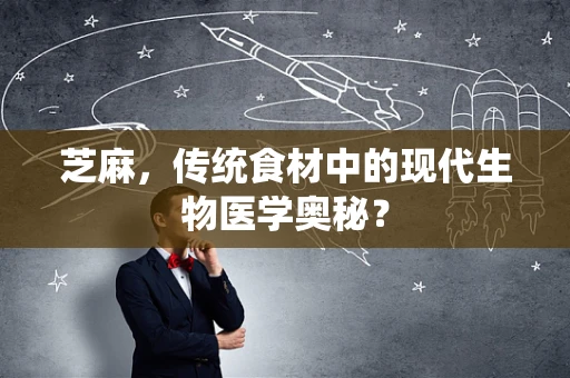 芝麻，传统食材中的现代生物医学奥秘？