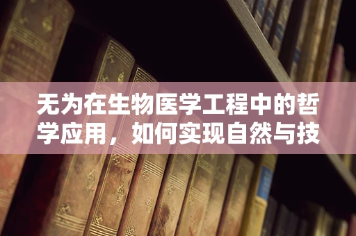 无为在生物医学工程中的哲学应用，如何实现自然与技术的和谐共生？