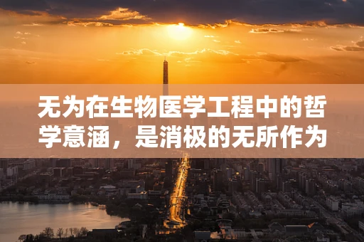无为在生物医学工程中的哲学意涵，是消极的无所作为，还是积极的非干预策略？