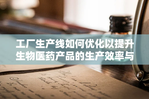 工厂生产线如何优化以提升生物医药产品的生产效率与质量控制？