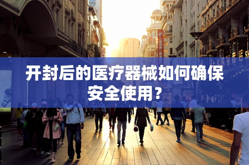 开封后的医疗器械如何确保安全使用？